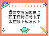 宜昌交通运输总监理工程师证书电子版在哪下载怎么下