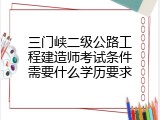 三门峡二级公路工程建造师考试条件需要什么学历要求