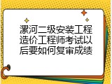漯河二级安装工程造价工程师考试以后要如何复审成绩
