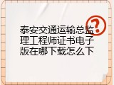 泰安交通运输总监理工程师证书电子版在哪下载怎么下