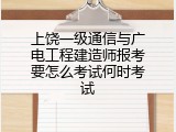 上饶一级通信与广电工程建造师报考要怎么考试何时考试