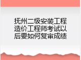 抚州二级安装工程造价工程师考试以后要如何复审成绩