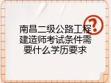 南昌二级公路工程建造师考试条件需要什么学历要求