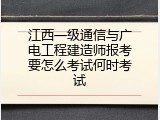 江西一级通信与广电工程建造师报考要怎么考试何时考试