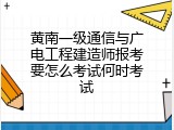 黄南一级通信与广电工程建造师报考要怎么考试何时考试