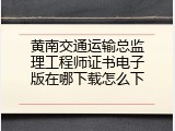 黄南交通运输总监理工程师证书电子版在哪下载怎么下