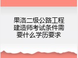果洛二级公路工程建造师考试条件需要什么学历要求