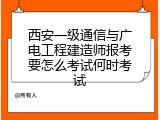 西安一级通信与广电工程建造师报考要怎么考试何时考试