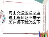 舟山交通运输总监理工程师证书电子版在哪下载怎么下