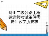 舟山二级公路工程建造师考试条件需要什么学历要求