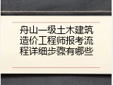 舟山一级土木建筑造价工程师报考流程详细步骤有哪些