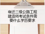 宿迁二级公路工程建造师考试条件需要什么学历要求