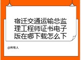 宿迁交通运输总监理工程师证书电子版在哪下载怎么下