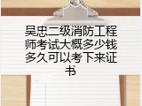 吴忠二级消防工程师考试大概多少钱多久可以考下来证书