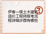 伊春一级土木建筑造价工程师报考流程详细步骤有哪些