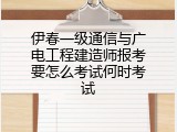 伊春一级通信与广电工程建造师报考要怎么考试何时考试