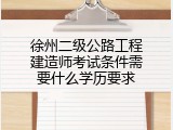 徐州二级公路工程建造师考试条件需要什么学历要求