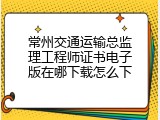 常州交通运输总监理工程师证书电子版在哪下载怎么下
