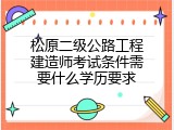 松原二级公路工程建造师考试条件需要什么学历要求