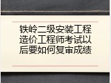 铁岭二级安装工程造价工程师考试以后要如何复审成绩