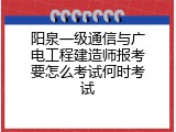 阳泉一级通信与广电工程建造师报考要怎么考试何时考试