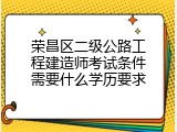 荣昌区二级公路工程建造师考试条件需要什么学历要求
