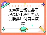 长寿区二级安装工程造价工程师考试以后要如何复审成绩