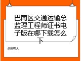 巴南区交通运输总监理工程师证书电子版在哪下载怎么下