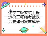 遂宁二级安装工程造价工程师考试以后要如何复审成绩