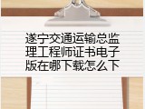 遂宁交通运输总监理工程师证书电子版在哪下载怎么下
