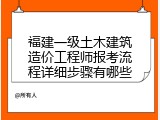 福建一级土木建筑造价工程师报考流程详细步骤有哪些