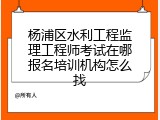 杨浦区水利工程监理工程师考试在哪报名培训机构怎么找