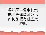 杨浦区一级水利水电工程建造师证书如何领取有哪些渠道呢