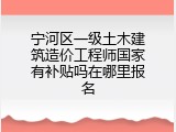 宁河区一级土木建筑造价工程师国家有补贴吗在哪里报名