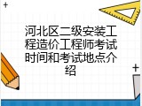 河北区二级安装工程造价工程师考试时间和考试地点介绍