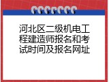 河北区二级机电工程建造师报名和考试时间及报名网址