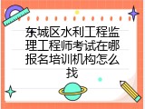 东城区水利工程监理工程师考试在哪报名培训机构怎么找