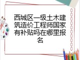 西城区一级土木建筑造价工程师国家有补贴吗在哪里报名