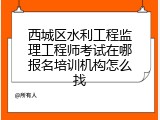 西城区水利工程监理工程师考试在哪报名培训机构怎么找