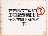 齐齐哈尔二级矿业工程建造师证书电子版在哪下载怎么下