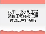 庆阳一级水利工程造价工程师考证通过以后有补贴吗