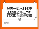 吴忠一级水利水电工程建造师证书如何领取有哪些渠道呢