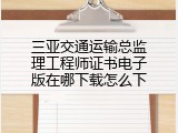 三亚交通运输总监理工程师证书电子版在哪下载怎么下