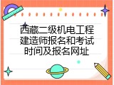 西藏二级机电工程建造师报名和考试时间及报名网址