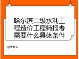 哈尔滨二级水利工程造价工程师报考需要什么具体条件