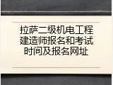 拉萨二级机电工程建造师报名和考试时间及报名网址