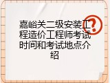嘉峪关二级安装工程造价工程师考试时间和考试地点介绍