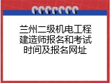 兰州二级机电工程建造师报名和考试时间及报名网址