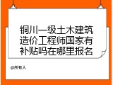铜川一级土木建筑造价工程师国家有补贴吗在哪里报名
