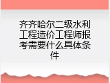齐齐哈尔二级水利工程造价工程师报考需要什么具体条件